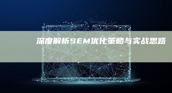 深度解析：SEM优化策略与实战思路