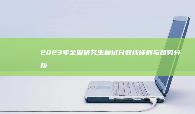 2023年全国研究生复试分数线详解与趋势分析